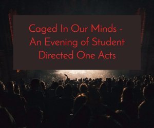 Caged In Our Minds - An Evening of Student Directed One Acts